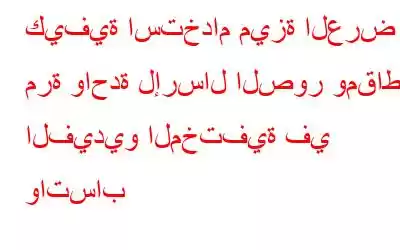 كيفية استخدام ميزة العرض مرة واحدة لإرسال الصور ومقاطع الفيديو المختفية في واتساب