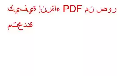 كيفية إنشاء PDF من صور متعددة