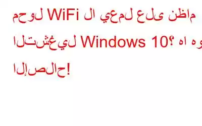 محول WiFi لا يعمل على نظام التشغيل Windows 10؟ ها هو الإصلاح!