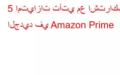 5 امتيازات تأتي مع اشتراكك الجديد في Amazon Prime