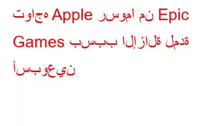 تواجه Apple رسومًا من Epic Games بسبب الإزالة لمدة أسبوعين