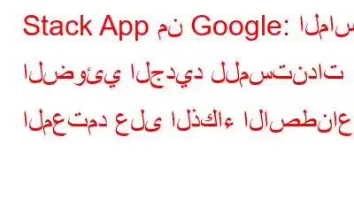 Stack App من Google: الماسح الضوئي الجديد للمستندات المعتمد على الذكاء الاصطناعي