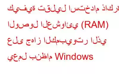 كيفية تقليل استخدام ذاكرة الوصول العشوائي (RAM) على جهاز الكمبيوتر الذي يعمل بنظام Windows