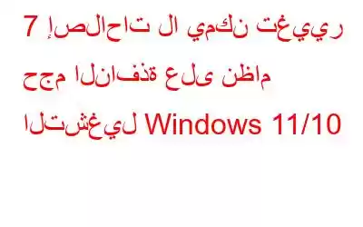 7 إصلاحات لا يمكن تغيير حجم النافذة على نظام التشغيل Windows 11/10