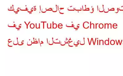 كيفية إصلاح تباطؤ الصوت في YouTube في Chrome على نظام التشغيل Windows