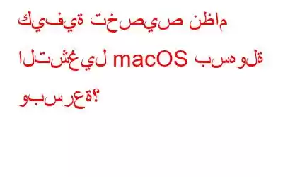 كيفية تخصيص نظام التشغيل macOS بسهولة وبسرعة؟