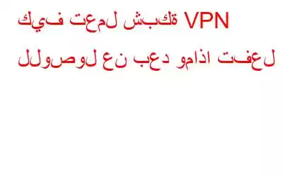 كيف تعمل شبكة VPN للوصول عن بعد وماذا تفعل