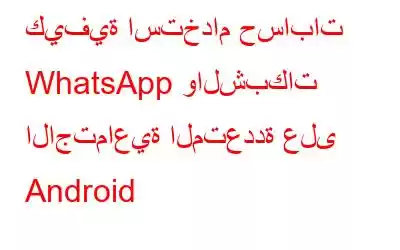 كيفية استخدام حسابات WhatsApp والشبكات الاجتماعية المتعددة على Android