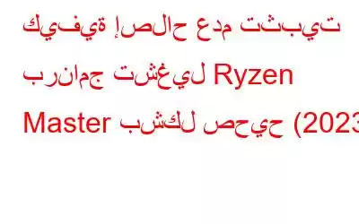 كيفية إصلاح عدم تثبيت برنامج تشغيل Ryzen Master بشكل صحيح (2023)