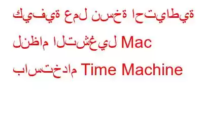 كيفية عمل نسخة احتياطية لنظام التشغيل Mac باستخدام Time Machine