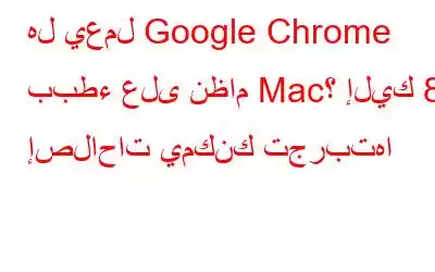 هل يعمل Google Chrome ببطء على نظام Mac؟ إليك 8 إصلاحات يمكنك تجربتها