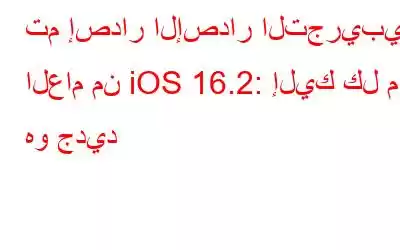 تم إصدار الإصدار التجريبي العام من iOS 16.2: إليك كل ما هو جديد