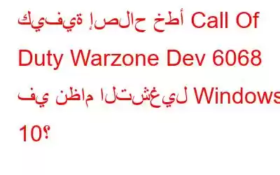 كيفية إصلاح خطأ Call Of Duty Warzone Dev 6068 في نظام التشغيل Windows 10؟