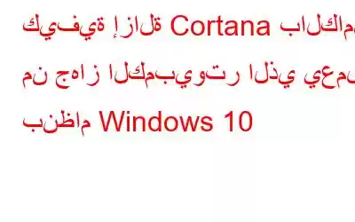 كيفية إزالة Cortana بالكامل من جهاز الكمبيوتر الذي يعمل بنظام Windows 10