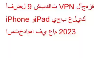 أفضل 9 شبكات VPN لأجهزة iPhone وiPad يجب عليك استخدامها في عام 2023