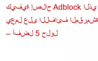 كيفية إصلاح Adblock الذي لا يعمل على اللفائف المقرمشة – أفضل 5 حلول