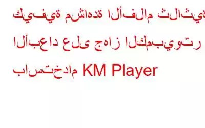 كيفية مشاهدة الأفلام ثلاثية الأبعاد على جهاز الكمبيوتر باستخدام KM Player