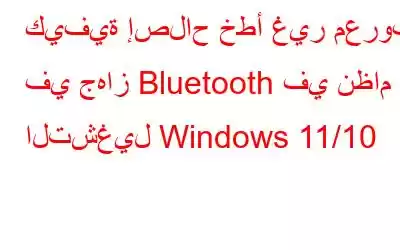 كيفية إصلاح خطأ غير معروف في جهاز Bluetooth في نظام التشغيل Windows 11/10