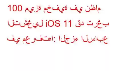 100 ميزة مخفية في نظام التشغيل iOS 11 قد ترغب في معرفتها: الجزء السابع