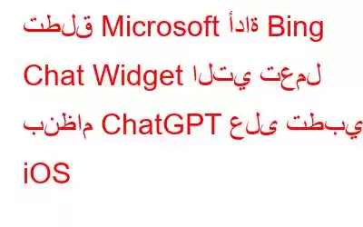 تطلق Microsoft أداة Bing Chat Widget التي تعمل بنظام ChatGPT على تطبيق iOS