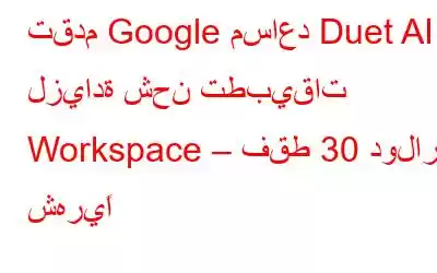 تقدم Google مساعد Duet AI لزيادة شحن تطبيقات Workspace – فقط 30 دولارًا شهريًا