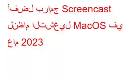 أفضل برامج Screencast لنظام التشغيل MacOS في عام 2023