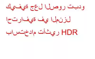 كيفية جعل الصور تبدو احترافية في المنزل باستخدام تأثير HDR