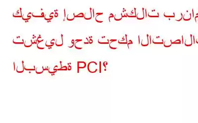 كيفية إصلاح مشكلات برنامج تشغيل وحدة تحكم الاتصالات البسيطة PCI؟