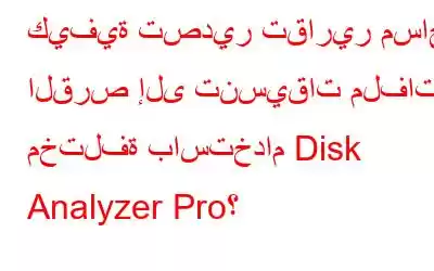 كيفية تصدير تقارير مساحة القرص إلى تنسيقات ملفات مختلفة باستخدام Disk Analyzer Pro؟