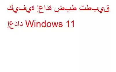 كيفية إعادة ضبط تطبيق إعداد Windows 11