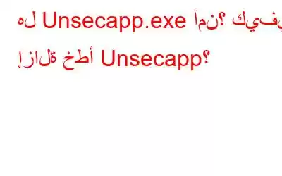 هل Unsecapp.exe آمن؟ كيفية إزالة خطأ Unsecapp؟