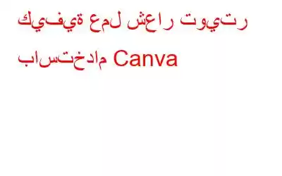 كيفية عمل شعار تويتر باستخدام Canva