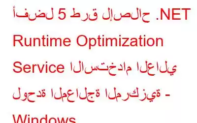 أفضل 5 طرق لإصلاح .NET Runtime Optimization Service الاستخدام العالي لوحدة المعالجة المركزية - Windows