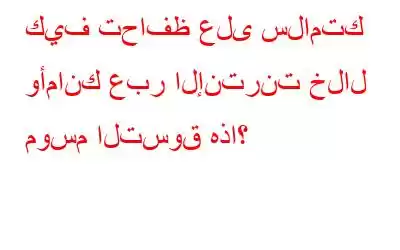 كيف تحافظ على سلامتك وأمانك عبر الإنترنت خلال موسم التسوق هذا؟