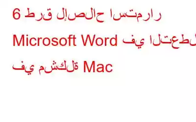 6 طرق لإصلاح استمرار Microsoft Word في التعطل في مشكلة Mac