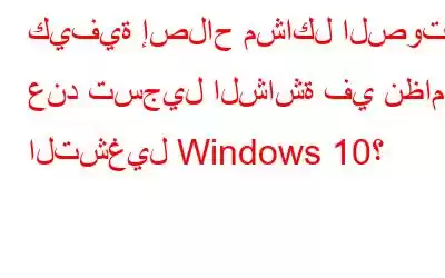 كيفية إصلاح مشاكل الصوت عند تسجيل الشاشة في نظام التشغيل Windows 10؟