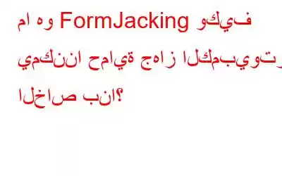 ما هو FormJacking وكيف يمكننا حماية جهاز الكمبيوتر الخاص بنا؟