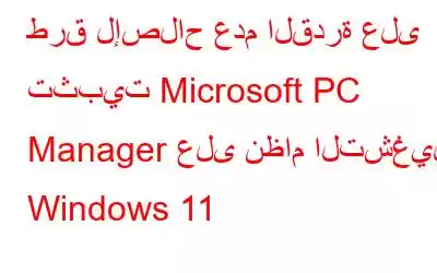 طرق لإصلاح عدم القدرة على تثبيت Microsoft PC Manager على نظام التشغيل Windows 11