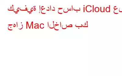 كيفية إعداد حساب iCloud على جهاز Mac الخاص بك