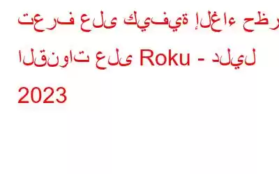 تعرف على كيفية إلغاء حظر القنوات على Roku - دليل 2023