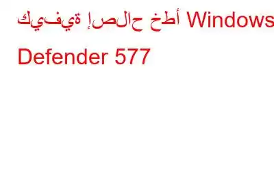 كيفية إصلاح خطأ Windows Defender 577