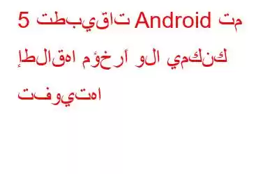 5 تطبيقات Android تم إطلاقها مؤخرًا ولا يمكنك تفويتها