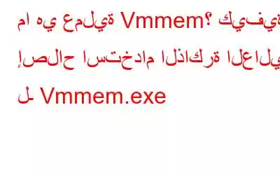 ما هي عملية Vmmem؟ كيفية إصلاح استخدام الذاكرة العالية لـ Vmmem.exe