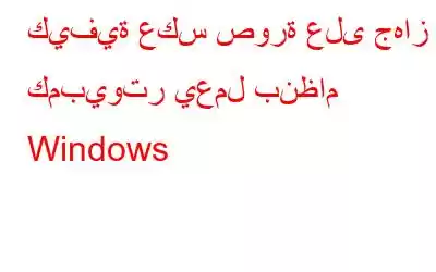 كيفية عكس صورة على جهاز كمبيوتر يعمل بنظام Windows