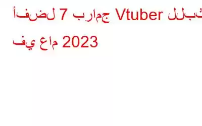 أفضل 7 برامج Vtuber للبث في عام 2023