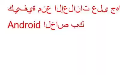 كيفية منع الإعلانات على جهاز Android الخاص بك