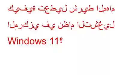 كيفية تعطيل شريط المهام المركزي في نظام التشغيل Windows 11؟