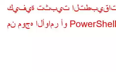 كيفية تثبيت التطبيقات من موجه الأوامر أو PowerShell