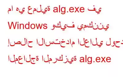 ما هي عملية alg.exe في Windows وكيف يمكنني إصلاح الاستخدام العالي لوحدة المعالجة المركزية alg.exe