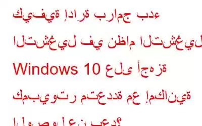 كيفية إدارة برامج بدء التشغيل في نظام التشغيل Windows 10 على أجهزة كمبيوتر متعددة مع إمكانية الوصول عن بعد؟